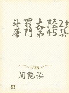 斗罗大陆2绝世唐门第45集