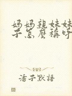 妈妈亲妹妹的儿子怎么称呼