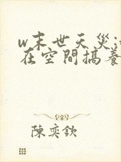 w末世天灾:我在空间搞养殖》