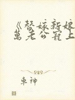 《替嫁新娘:亿万老公宠上天