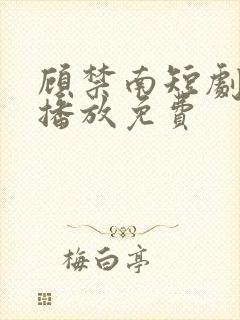 顾禁南短剧在线播放免费