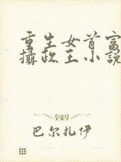 重生女首富娇养摄政王小说