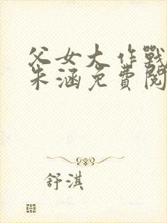 父女大作战朱雄朱涵免费阅读