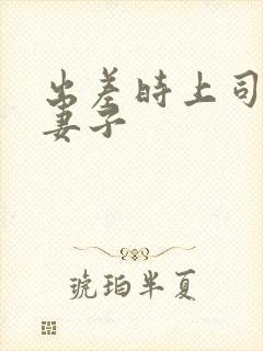 出差时上司贞洁妻子