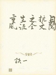 重生之抗日艳福风流全文阅读小说