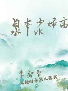 日本少妇高潮喷水丨vk