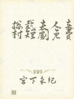 总裁夫人来自农村短剧免费观看完整版