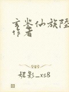 玄鉴仙族陆江仙作者