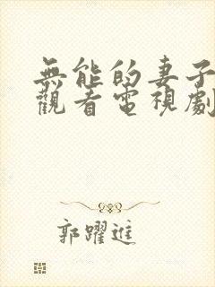 无能的妻子免费观看电视剧