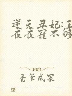 逆天丑妃:王爷夜夜宠不够全文免费阅读