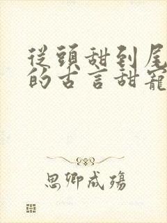 从头甜到尾无虐的古言甜宠文