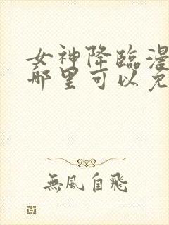 女神降临漫画在哪里可以免费观看