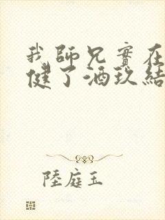 我师兄实在太稳健了酒玖结局