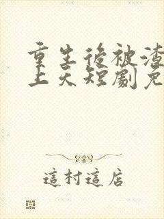 重生后被渣男宠上天短剧免费看