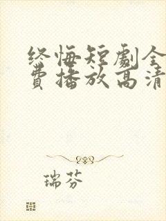 终悔短剧全集免费播放高清