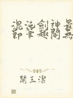 混沌剑神最新章节笔趣阁无弹窗