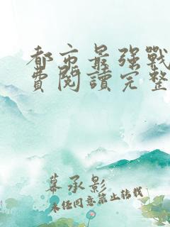 都市最强战神免费阅读完整版