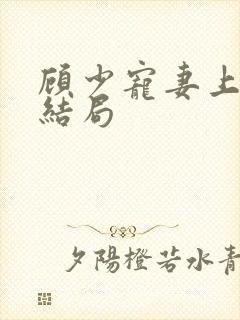 顾少宠妻上瘾大结局