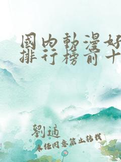 国内动漫好看的排行榜前十名