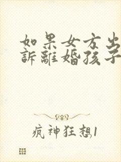 如果女方出轨起诉离婚孩子的抚养权