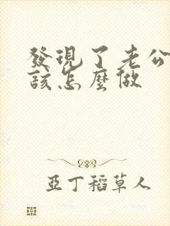 发现了老公出轨该怎么做