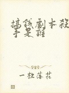 搞钱剧本杀的凶手是谁