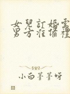 女儿订婚需要给男方准备礼物吗