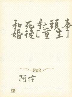 和死对头奉旨成婚后[重生]