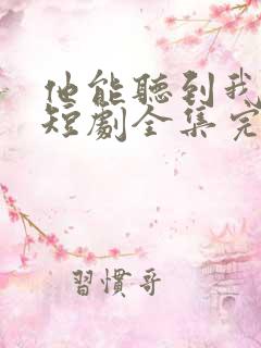 他能听到我的心短剧全集完整版