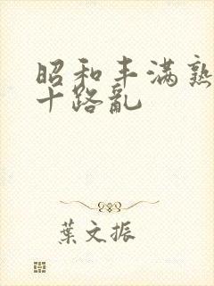 昭和丰满熟女五十路乱