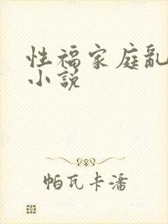 性福家庭乱事多小说