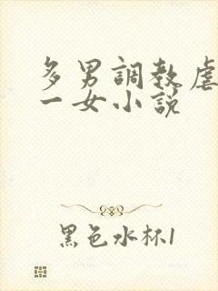 多男调教虐玩弄一女小说