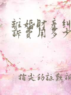 离婚财产纠纷起诉费用多少