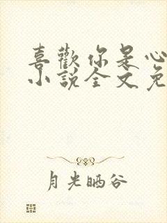 喜欢你是心说的小说全文免费阅读