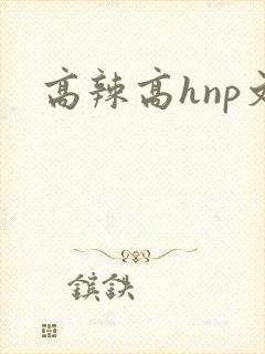 高辣高hnp文