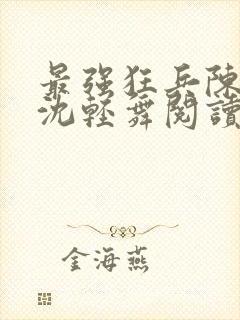 最强狂兵陈六何沈轻舞阅读