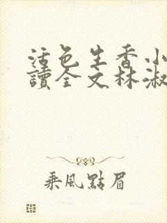 活色生香小说阅读全文林淑雅