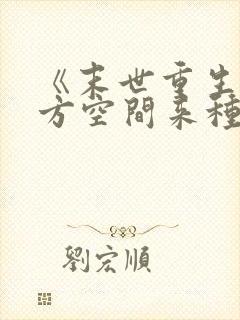 《末世重生:魔方空间来种田》