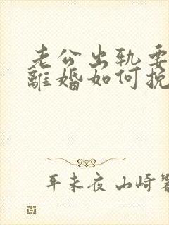 老公出轨要跟我离婚如何挽留