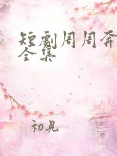 短剧周周奔赴你全集