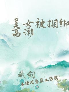 美女被捆绑强制高潮