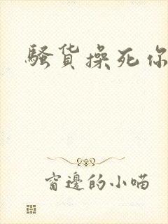 骚货操死你调教