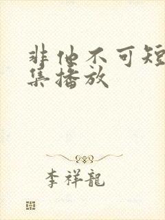 非他不可短剧全集播放