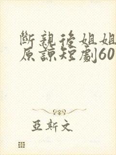 断亲后姐姐们求原谅短剧60集