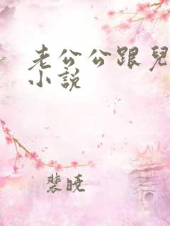 老公公跟儿媳妇小说