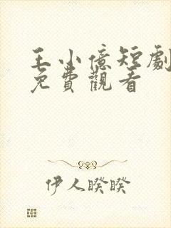 王小亿短剧合集免费观看