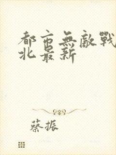 都市无敌战神林北最新