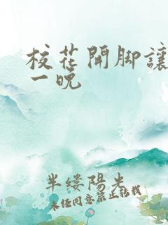 校花开脚让我爽一晚