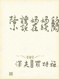 陪读妈妈的故事小说在线阅读全文无弹窗