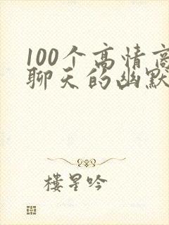 100个高情商聊天的幽默句子